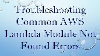 Troubleshooting Common AWS Lambda Module Not Found Errors