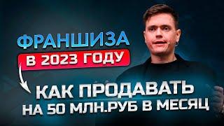 Франшиза в 2023 году. Как продавать на 50 млн.руб. в месяц?