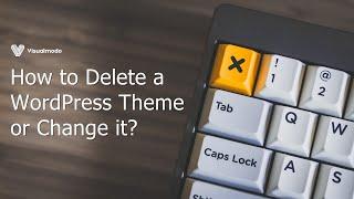 How to Delete Your Current WordPress Theme or Change it?