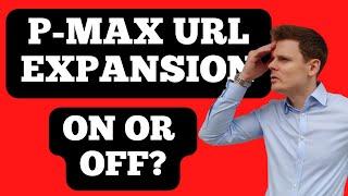 Final URL Expansion For Performance Max - Turn On or Off?