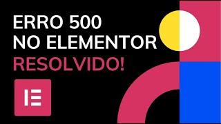 Erro 500 no Elementor - página não atualiza - wordpress - RESOLVIDO!