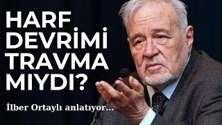 HARF DEVRİMİ BİR TRAVMA MIYDI? İlber Ortaylı anlatıyor...