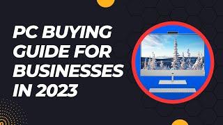 PC Buying Guide for Businesses in 2023