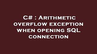 C# : Arithmetic overflow exception when opening SQL connection