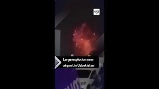 Large explosion near airport in Uzbekistan