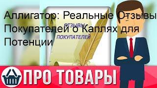 Аллигатор: Реальные Отзывы Покупателей о Каплях для Потенции