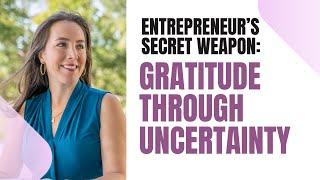 The Entrepreneur’s Secret Weapon: Using Gratitude to Thrive Through Uncertainty