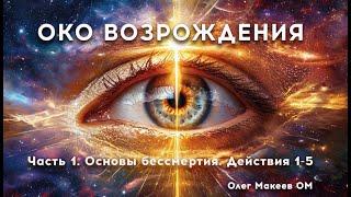 ОКО ВОЗРОЖДЕНИЯ. ЧАСТЬ 1. ОСНОВЫ БЕССМЕРТИЯ. Действия 1-5 Олег Макеев ОМ