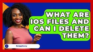 What Are iOS Files And Can I Delete Them? - Be App Savvy