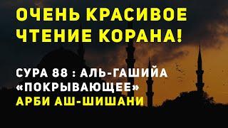 КРАСИВОЕ ЧТЕНИЕ КОРАНА! СУРА 88 : АЛЬ - ГАШИЙА. АРБИ АШ-ШИШАНИ