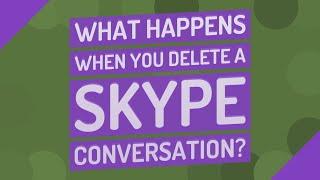 What happens when you delete a Skype conversation?