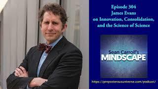 Mindscape 304 | James Evans on Innovation, Consolidation, and the Science of Science