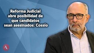 Reforma Judicial abre posibilidad de que candidatos sean asesinados: Cossío