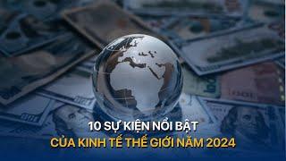 10 sự kiện nổi bật của kinh tế thế giới 2024 | VTVMoney