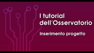 Inserimento progetto - I tutorial del nuovo Osservatorio