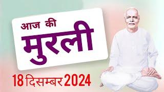 आज की मुरली: 18  दिसम्बर 2024 Aaj ki Murli:18 December 2024 Today's Murli:18/12/24