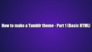 How to make a Tumblr theme - Part 1 (Basic HTML)