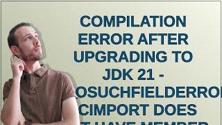 Compilation error after upgrading to JDK 21 - "NoSuchFieldError: JCImport does not have member fi...