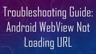 Troubleshooting Guide: Android WebView Not Loading URL