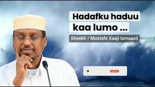 HADAFKU HADUU KAA LUMO ...|  SHEEKH MUSTAFE XAAJI ISMAACIIL.️