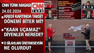 Kredi kartında taksit dönemi biter mi? "KAAN uçamaz" diyenler nerede? - CNN TÜRK Masası 24.02.2024