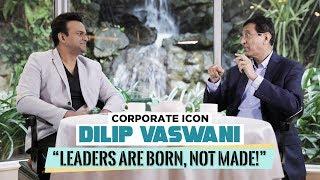 Corporate Icon Dilip Vaswani : 'Leaders Are Born Not Made'