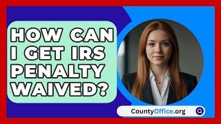 How Can I Get IRS Penalty Waived? - CountyOffice.org