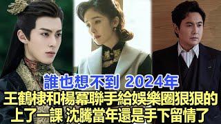 誰也想不到！2024年,王鶴棣和楊冪聯手給娛樂圈狠狠的上了一課,沈騰當年還是手下留情了！娛樂明星#王鶴棣#楊冪#沈騰