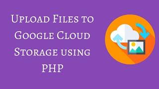 Upload Files to Google Cloud Storage using PHP