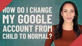 How do I change my Google account from child to normal?