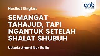 SEMANGAT TAHAJUD, TAPI NGANTUK SETELAH SHALAT SHUBUH | Ustadz Ammi Nur Baits