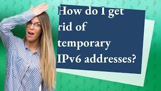 How do I get rid of temporary IPv6 addresses?