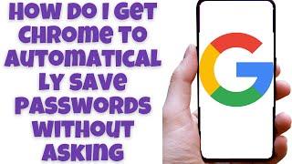 How do I get Chrome to automatically save passwords without asking Android Mobile