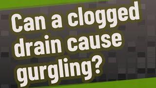 Can a clogged drain cause gurgling?