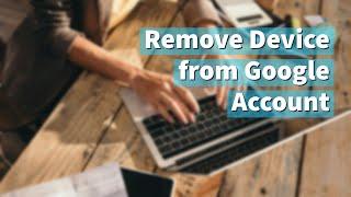 How to remove a device from your Google Account