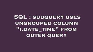 SQL : subquery uses ungrouped column "i.date_time" from outer query