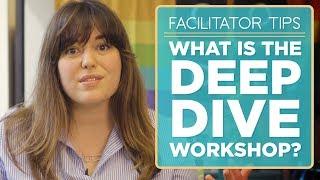 Facilitator Tips: What is the Deep Dive Workshop?