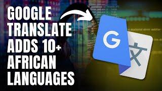 Google Translate Ads 10 African Languages | Afro Tech Destiny