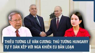 Thiếu tướng Lê Văn Cương: Thủ tướng Hungary tự ý dàn xếp với Nga khiến EU bấn loạn | BLQT | VTs