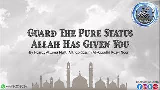 Guard The Pure Status Allah Has Given You By Allama Mufti Afthab Cassim Al-Qaadiri