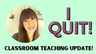 I QUIT! Classroom Teaching Update!