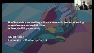 Stuart Ralph - Humanistic Counselling with an Adolescent Experiencing OCD: A Theory Building Case