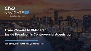 From VMware to VMscared: Inside Broadcom's Controversial Acquisition - Navigate North America 24