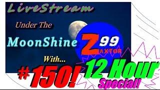 LiveStream Under the Moonshine with Zaxtor99 #150 - 12 HOURS!  Whoop!  Whoop!