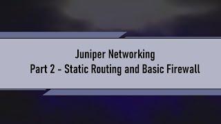 Juniper Networking  - Part 2 Static Routing and Basic Firewall