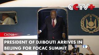 President of Djibouti Arrives in Beijing for FOCAC summit