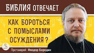 КАК БОРОТЬСЯ С ПОМЫСЛАМИ ОСУЖДЕНИЯ ?  Протоиерей Феодор Бородин