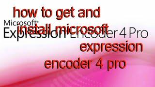 how to get and install microsoft expression encoder 4 pro