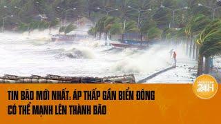 Tin bão mới nhất: Áp thấp gần Biển Đông có thể mạnh lên thành bão