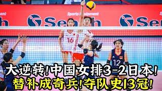 大逆轉！U20中國女排3-2日本！替補成奇兵！奪隊史13冠！